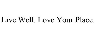 LIVE WELL. LOVE YOUR PLACE.