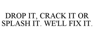 DROP IT, CRACK IT OR SPLASH IT. WE'LL FIX IT.