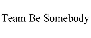 TEAM BE SOMEBODY