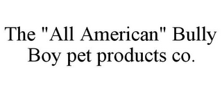 THE "ALL AMERICAN" BULLY BOY PET PRODUCTS CO.