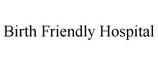 BIRTH FRIENDLY HOSPITAL