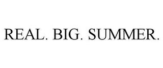 REAL. BIG. SUMMER.