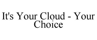 IT'S YOUR CLOUD - YOUR CHOICE