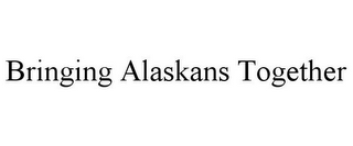 BRINGING ALASKANS TOGETHER