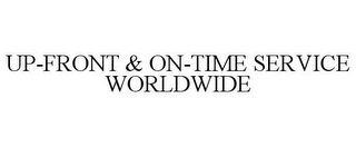 UP-FRONT & ON-TIME SERVICE WORLDWIDE