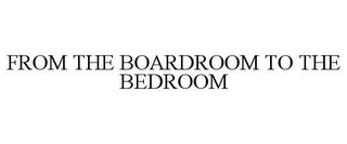 FROM THE BOARDROOM TO THE BEDROOM