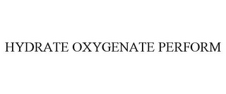 HYDRATE OXYGENATE PERFORM