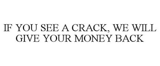 IF YOU SEE A CRACK, WE WILL GIVE YOUR MONEY BACK