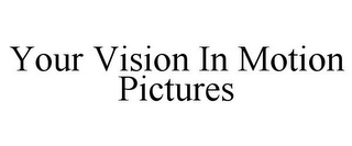 YOUR VISION IN MOTION PICTURES