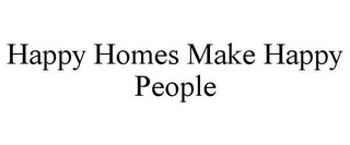 HAPPY HOMES MAKE HAPPY PEOPLE