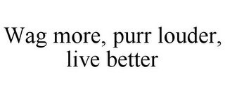 WAG MORE, PURR LOUDER, LIVE BETTER