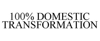 100% DOMESTIC TRANSFORMATION