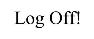 LOG OFF!