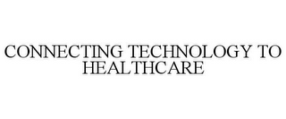 CONNECTING TECHNOLOGY TO HEALTHCARE