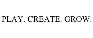 PLAY. CREATE. GROW.