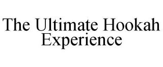 THE ULTIMATE HOOKAH EXPERIENCE