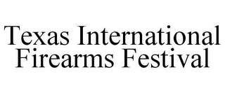 TEXAS INTERNATIONAL FIREARMS FESTIVAL