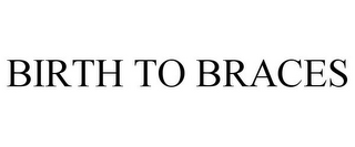 BIRTH TO BRACES