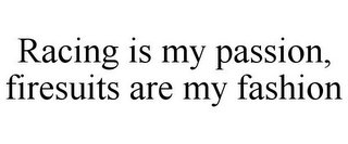 RACING IS MY PASSION, FIRESUITS ARE MY FASHION
