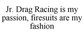 JR. DRAG RACING IS MY PASSION, FIRESUITS ARE MY FASHION