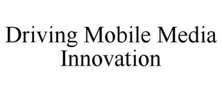 DRIVING MOBILE MEDIA INNOVATION