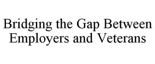 BRIDGING THE GAP BETWEEN EMPLOYERS AND VETERANS