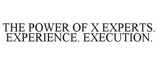 THE POWER OF X EXPERTS. EXPERIENCE. EXECUTION.