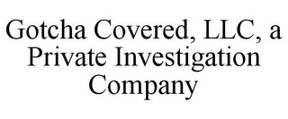 GOTCHA COVERED, LLC, A PRIVATE INVESTIGATION COMPANY