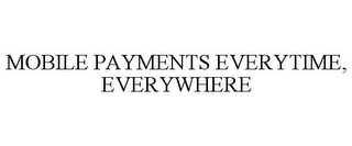 MOBILE PAYMENTS EVERYTIME, EVERYWHERE