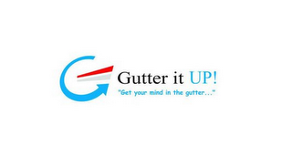 GUTTER IT UP! "GET YOUR MIND IN THE GUTTER..."