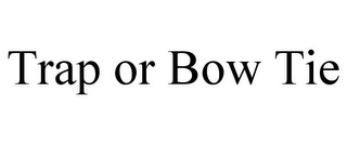 TRAP OR BOW TIE