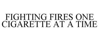 FIGHTING FIRES ONE CIGARETTE AT A TIME