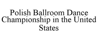 POLISH BALLROOM DANCE CHAMPIONSHIP IN THE UNITED STATES