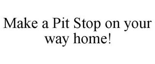 MAKE A PIT STOP ON YOUR WAY HOME!