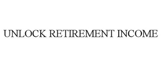 UNLOCK RETIREMENT INCOME