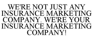 WE'RE NOT JUST ANY INSURANCE MARKETING COMPANY. WE'RE YOUR INSURANCE MARKETING COMPANY!