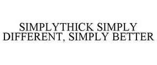 SIMPLYTHICK SIMPLY DIFFERENT, SIMPLY BETTER