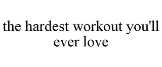 THE HARDEST WORKOUT YOU'LL EVER LOVE