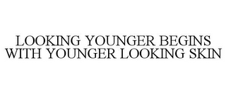 LOOKING YOUNGER BEGINS WITH YOUNGER LOOKING SKIN