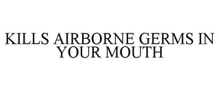 KILLS AIRBORNE GERMS IN YOUR MOUTH