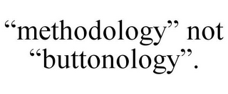 "METHODOLOGY" NOT "BUTTONOLOGY".