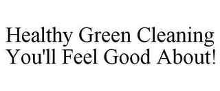 HEALTHY GREEN CLEANING YOU'LL FEEL GOOD ABOUT!