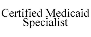 CERTIFIED MEDICAID SPECIALIST