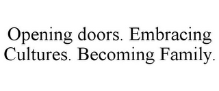 OPENING DOORS. EMBRACING CULTURES. BECOMING FAMILY.