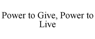 POWER TO GIVE, POWER TO LIVE