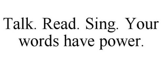 TALK. READ. SING. YOUR WORDS HAVE POWER.