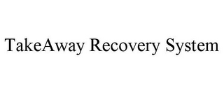 TAKEAWAY RECOVERY SYSTEM