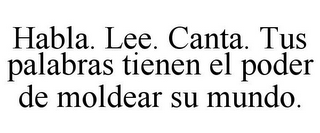 HABLA. LEE. CANTA. TUS PALABRAS TIENEN EL PODER DE MOLDEAR SU MUNDO.