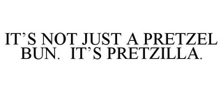 IT'S NOT JUST A PRETZEL BUN. IT'S PRETZILLA.