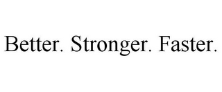 BETTER. STRONGER. FASTER.